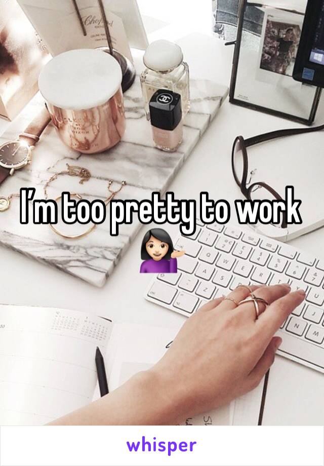 I’m too pretty to work 💁🏻