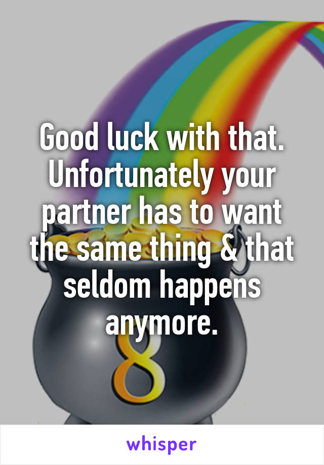 Good luck with that. Unfortunately your partner has to want the same thing & that seldom happens anymore.