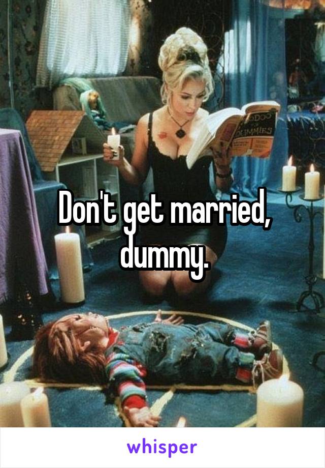 Don't get married, dummy.