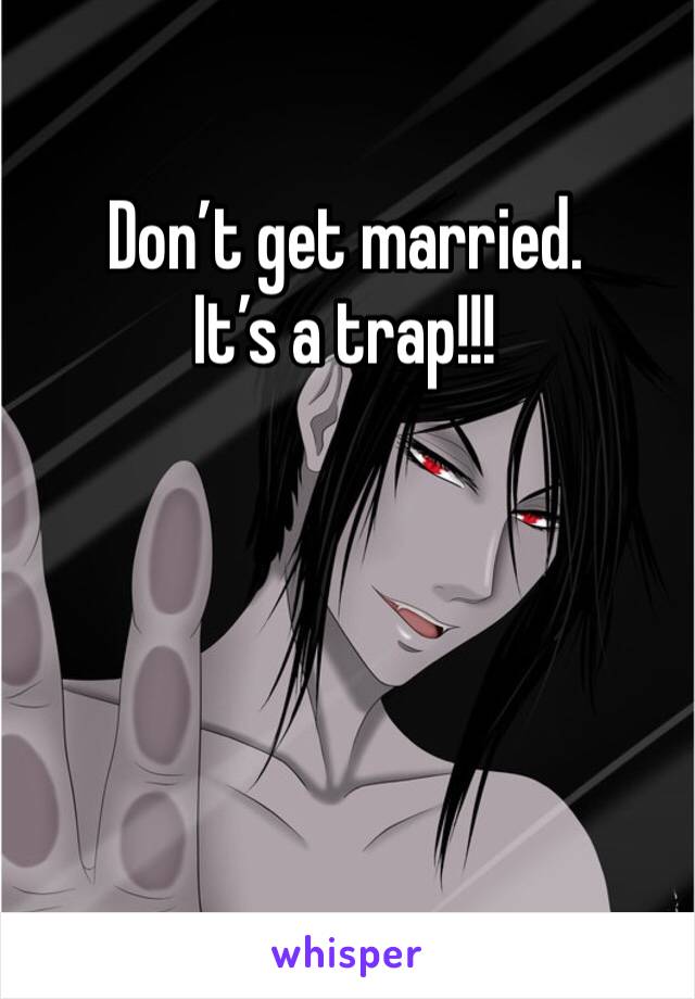 Don’t get married.
It’s a trap!!!