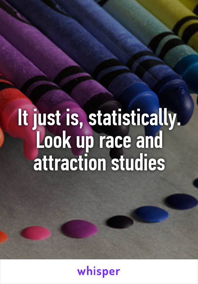 It just is, statistically. Look up race and attraction studies