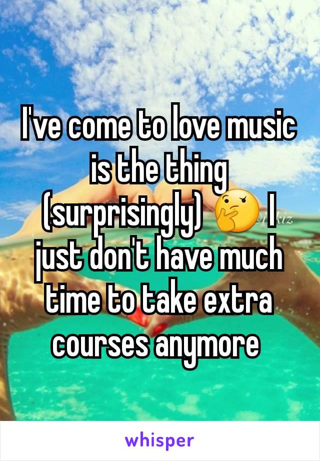 I've come to love music is the thing (surprisingly) 🤔 I just don't have much time to take extra courses anymore 