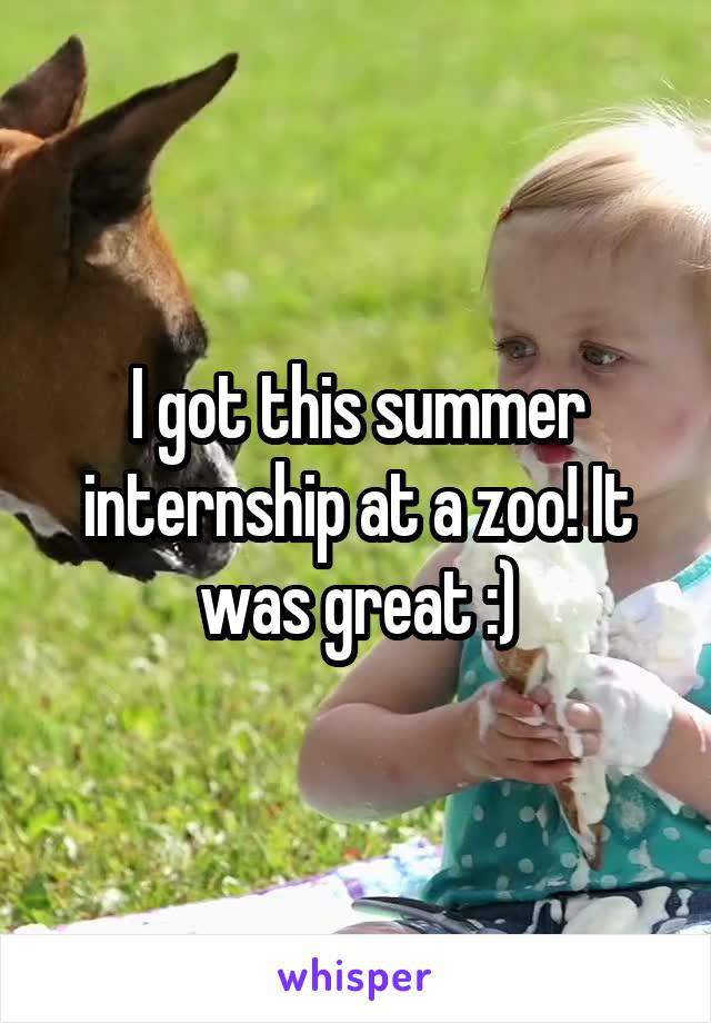 I got this summer internship at a zoo! It was great :)