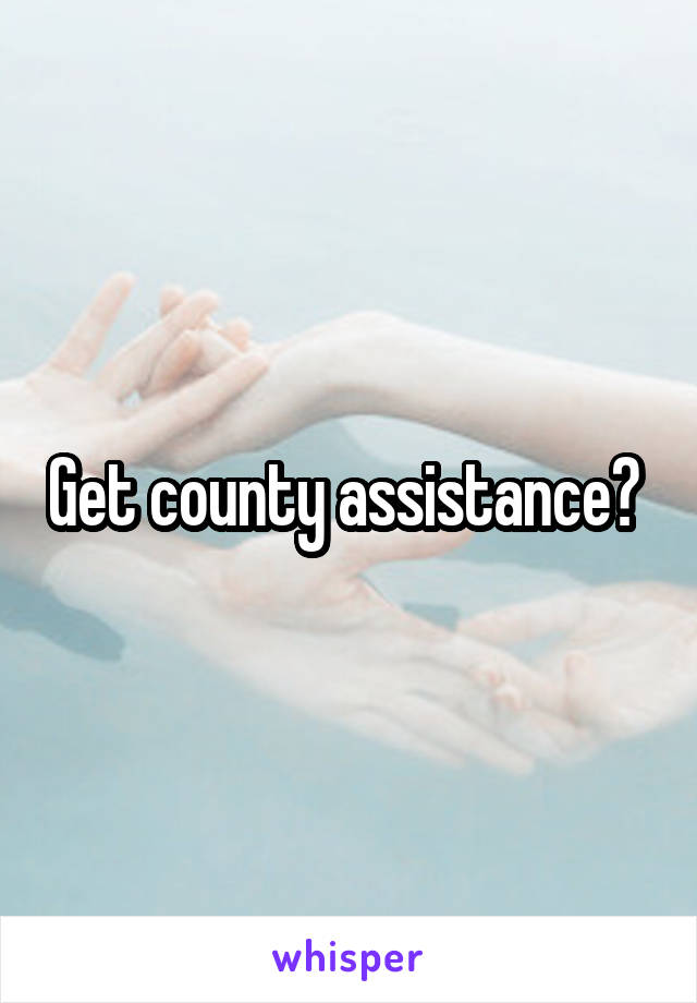 Get county assistance? 
