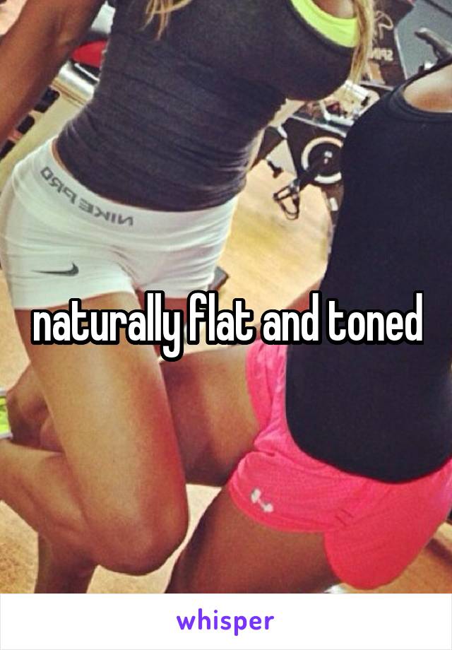 naturally flat and toned