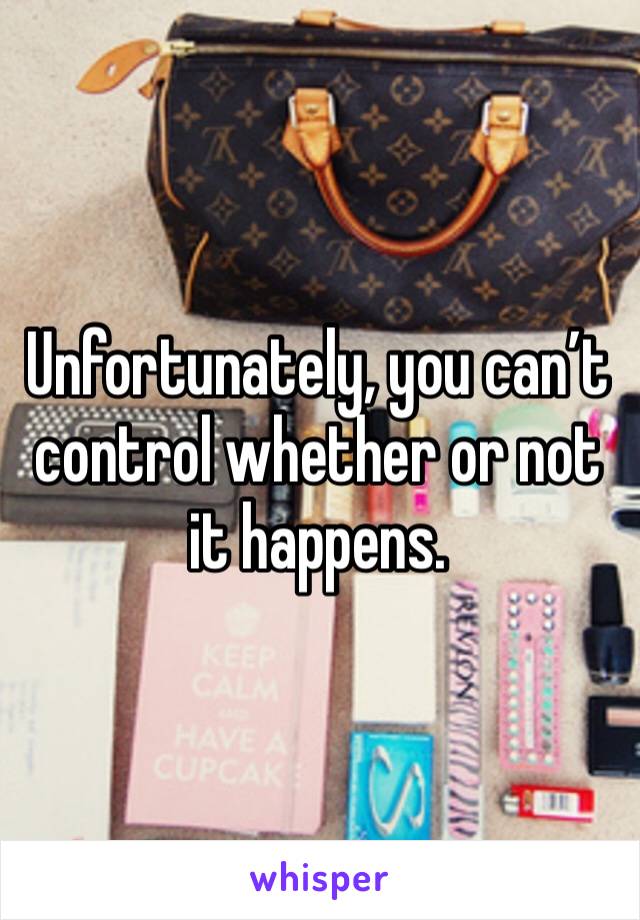 Unfortunately, you can’t control whether or not it happens. 