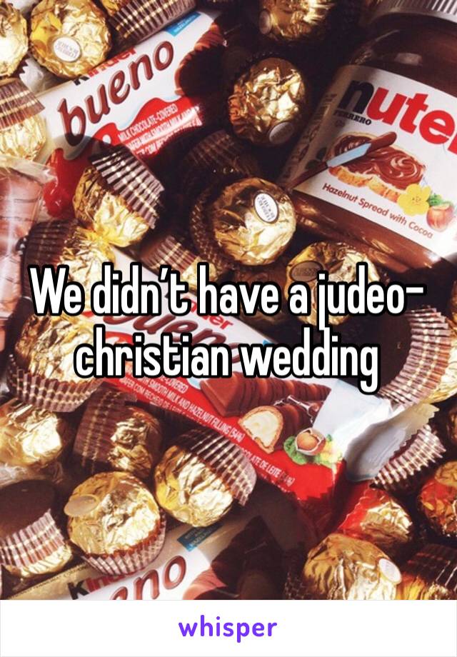 We didn’t have a judeo-christian wedding 