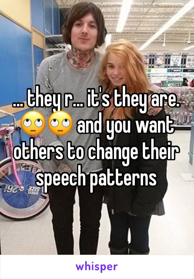 ... they r... it's they are.
🙄🙄 and you want others to change their speech patterns