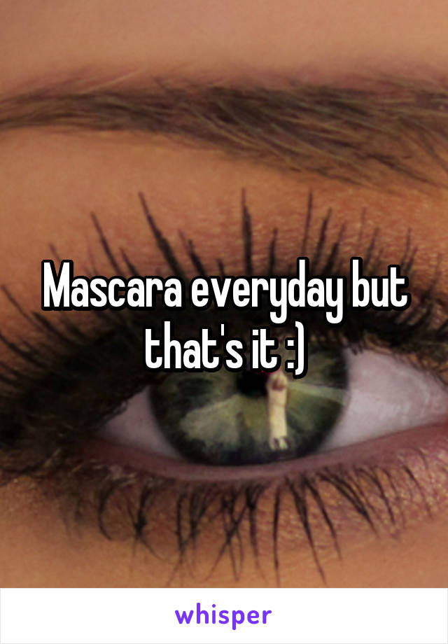 Mascara everyday but that's it :)