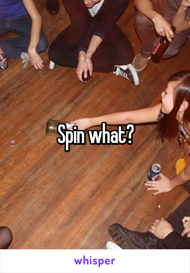 Spin what?