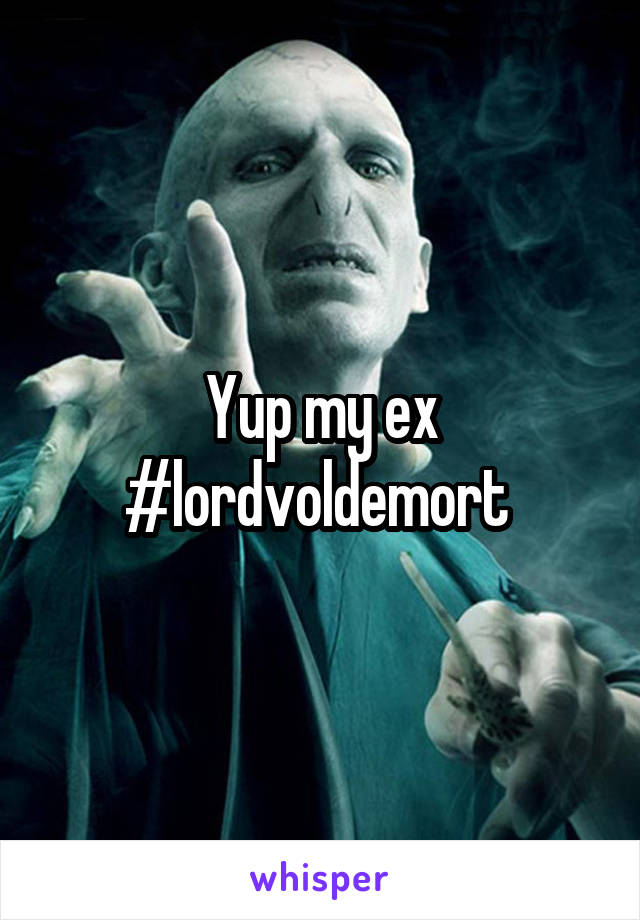 Yup my ex #lordvoldemort 