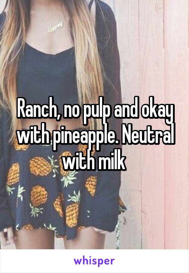 Ranch, no pulp and okay with pineapple. Neutral with milk 