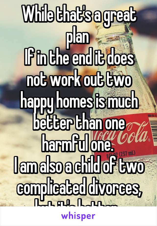 While that's a great plan 
If in the end it does not work out two happy homes is much better than one harmful one. 
I am also a child of two complicated divorces, but it's better. 