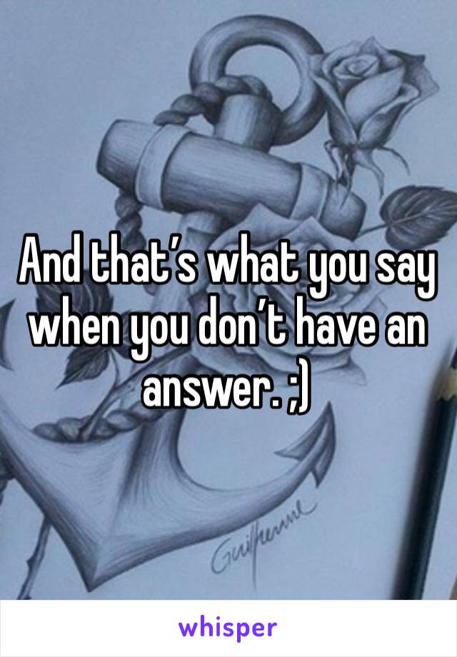 And that’s what you say when you don’t have an answer. ;)