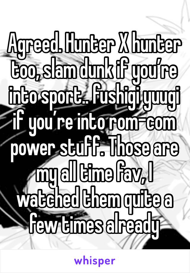 Agreed. Hunter X hunter too, slam dunk if you’re into sport.. fushigi yuugi if you’re into rom-com power stuff. Those are my all time fav, I watched them quite a few times already 