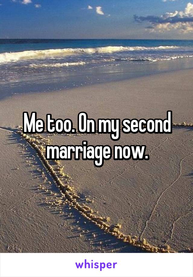 Me too. On my second marriage now.