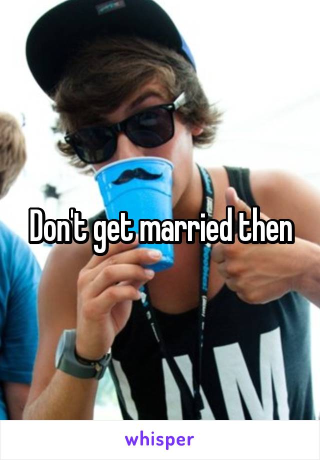 Don't get married then