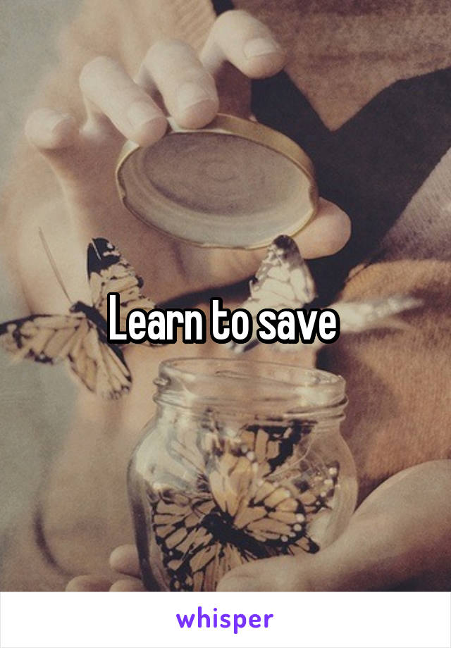 Learn to save 