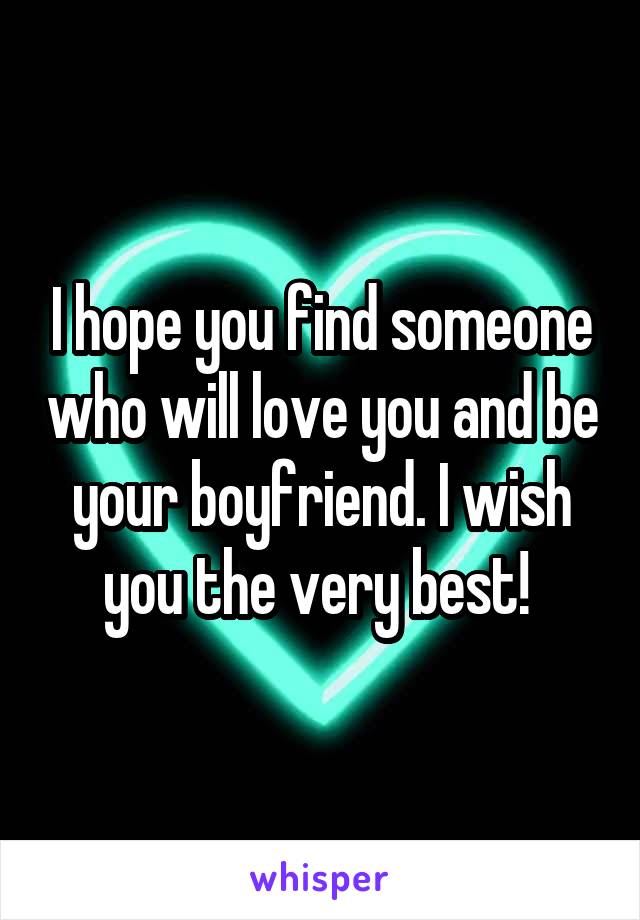 I hope you find someone who will love you and be your boyfriend. I wish you the very best! 