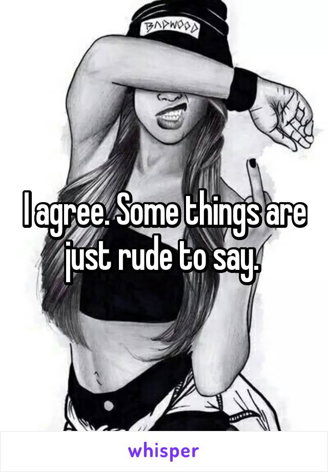I agree. Some things are just rude to say. 