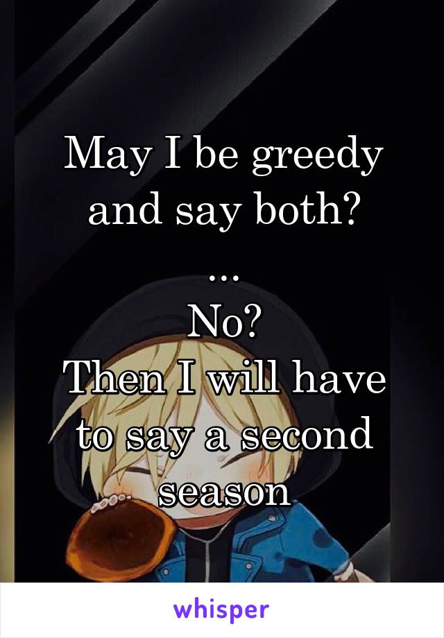 May I be greedy and say both?
...
No?
Then I will have to say a second season