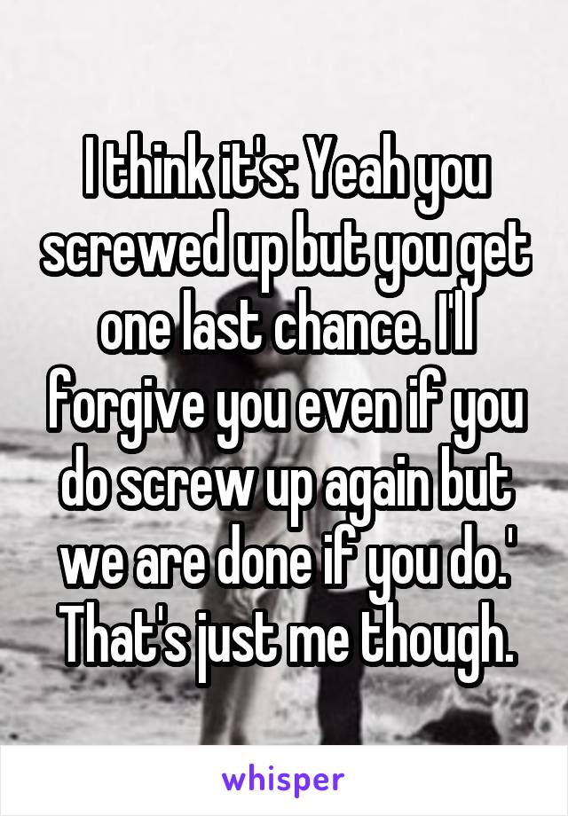 I think it's: Yeah you screwed up but you get one last chance. I'll forgive you even if you do screw up again but we are done if you do.' That's just me though.