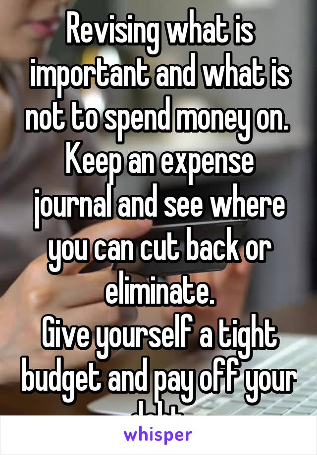 Revising what is important and what is not to spend money on. 
Keep an expense journal and see where you can cut back or eliminate.
Give yourself a tight budget and pay off your debt.