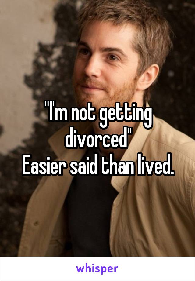 "I'm not getting divorced"
Easier said than lived.