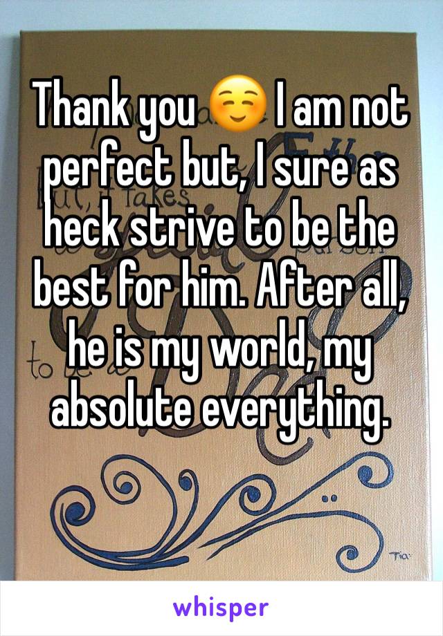 Thank you ☺️ I am not perfect but, I sure as heck strive to be the best for him. After all, he is my world, my absolute everything.