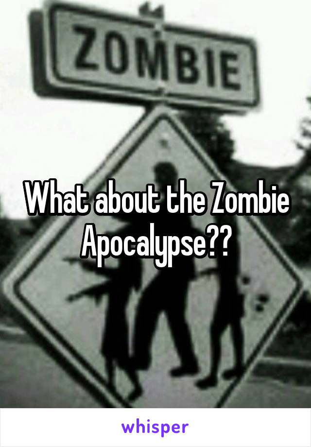 What about the Zombie Apocalypse??