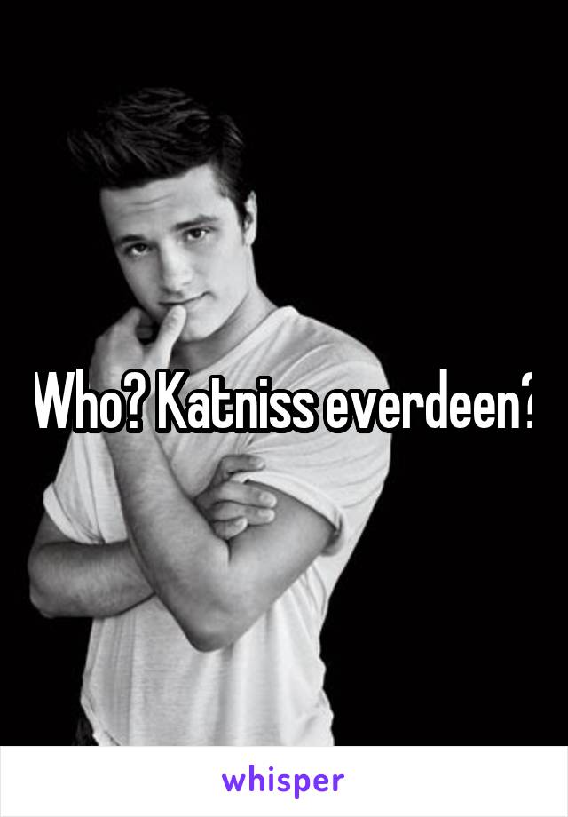 Who? Katniss everdeen?
