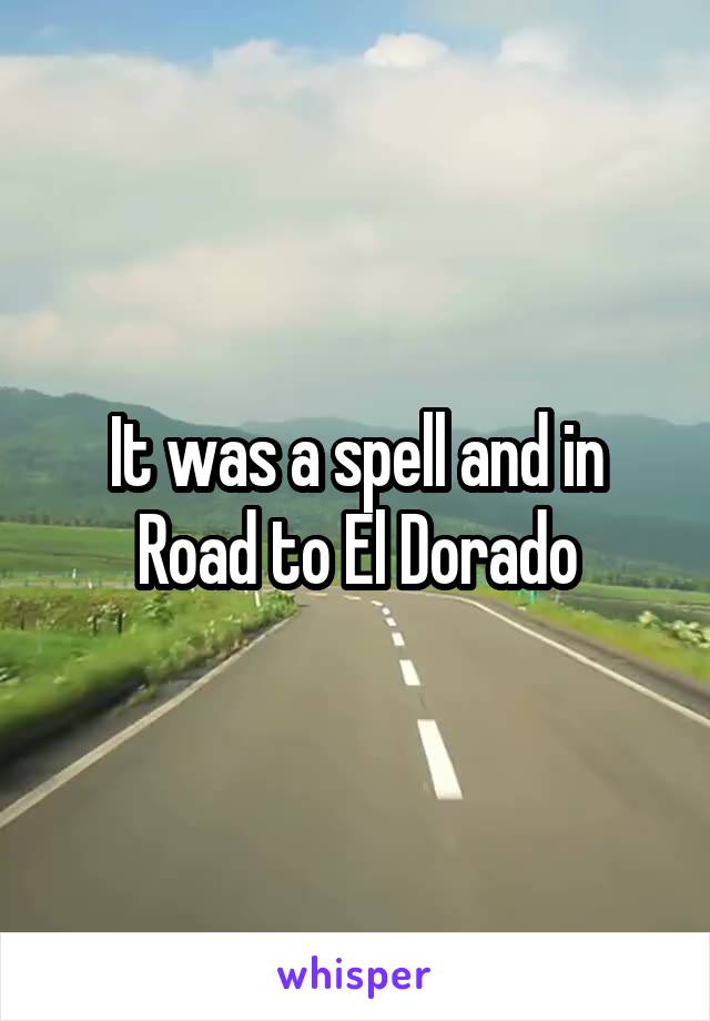 It was a spell and in Road to El Dorado