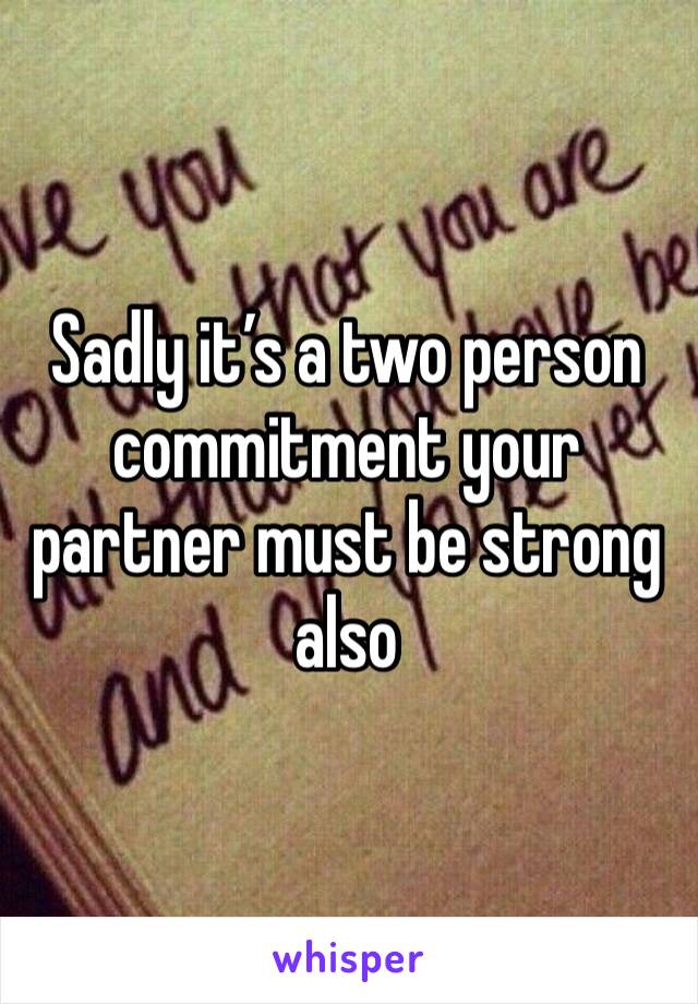 Sadly it’s a two person commitment your partner must be strong also