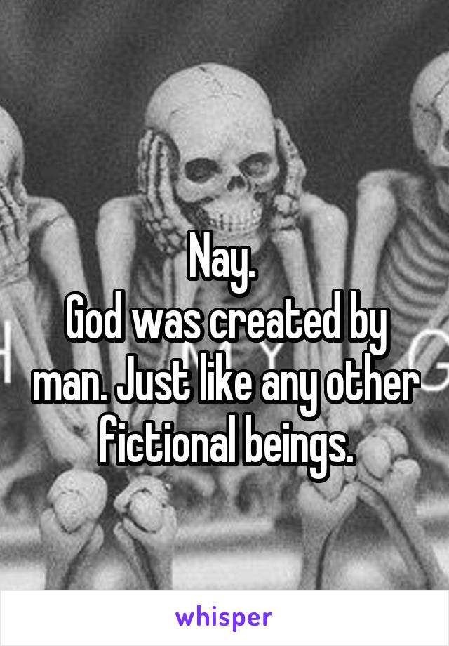 
Nay. 
God was created by man. Just like any other fictional beings.