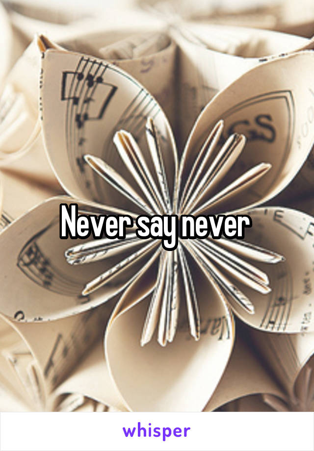 Never say never 