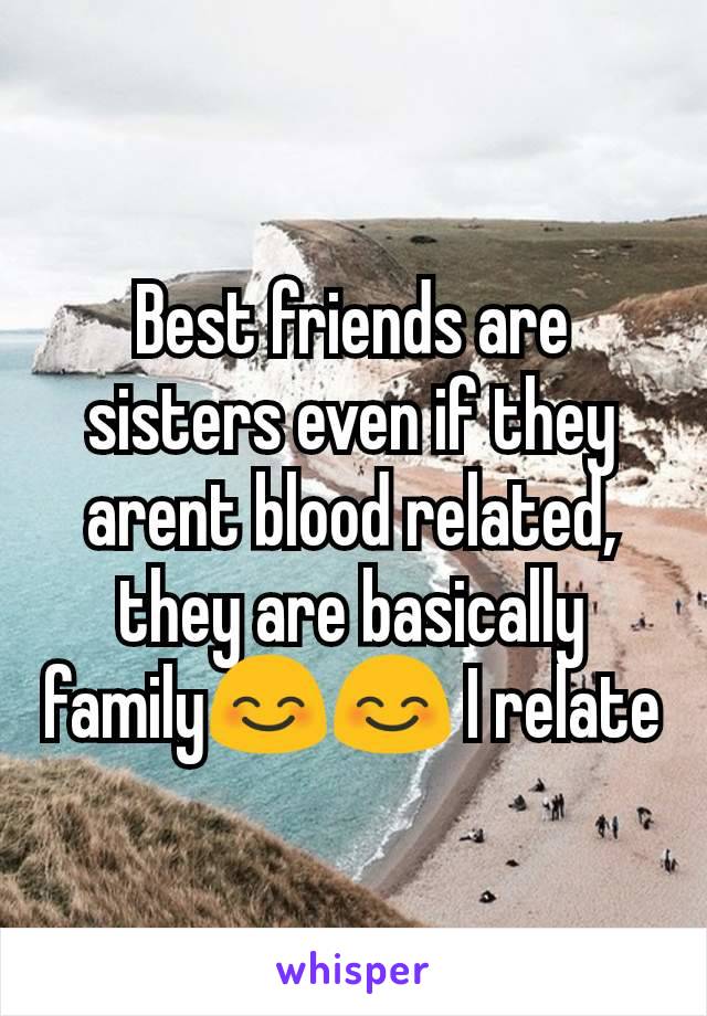 Best friends are sisters even if they arent blood related, they are basically family😊😊 I relate