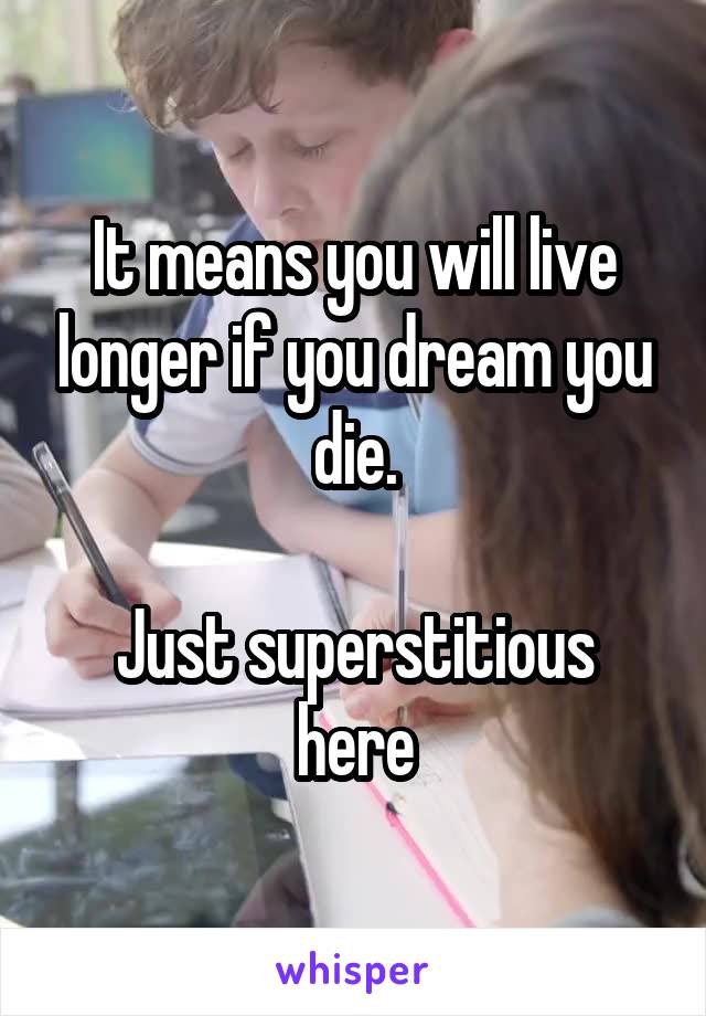 It means you will live longer if you dream you die.

Just superstitious here