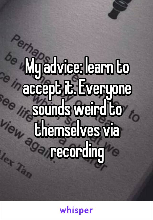 My advice: learn to accept it. Everyone sounds weird to themselves via recording