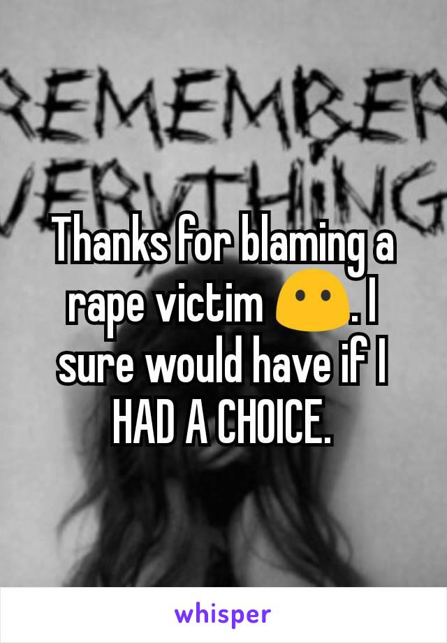 Thanks for blaming a rape victim 😶. I sure would have if I HAD A CHOICE.