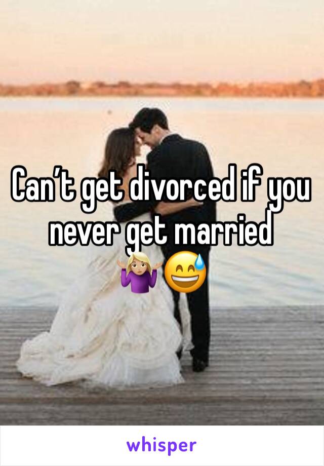 Can’t get divorced if you never get married 🤷🏼‍♀️😅