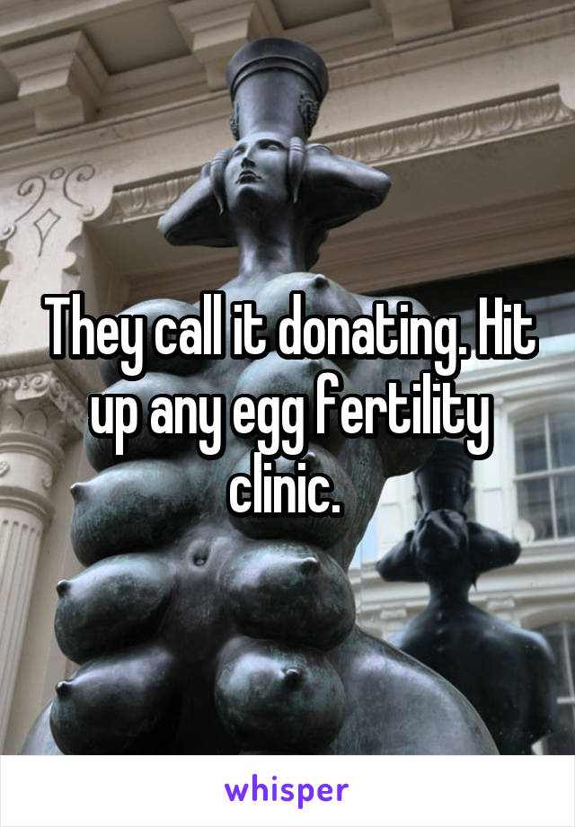 They call it donating. Hit up any egg fertility clinic. 