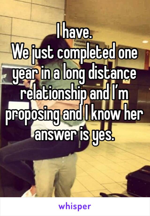 I have.
We just completed one year in a long distance relationship and I’m proposing and I know her answer is yes. 