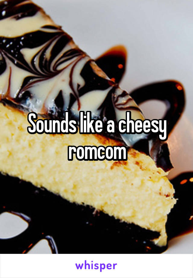 Sounds like a cheesy romcom