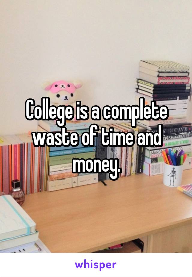 College is a complete waste of time and money.