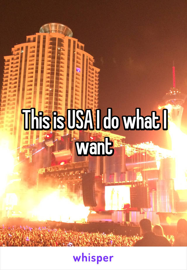 This is USA I do what I want