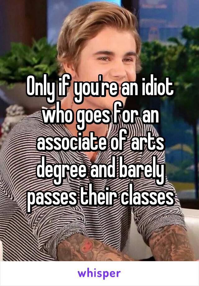 Only if you're an idiot who goes for an associate of arts degree and barely passes their classes