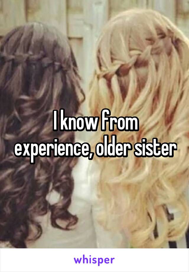 I know from experience, older sister