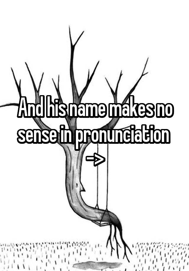 and-his-name-makes-no-sense-in-pronunciation