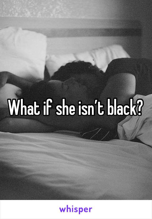 What if she isn’t black?