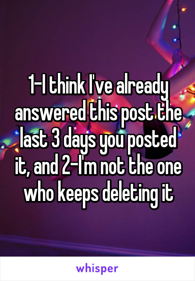 1-I think I've already answered this post the last 3 days you posted it, and 2-I'm not the one who keeps deleting it